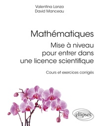 Valentina Lanza et David Manceau - Mathématiques - Mise à niveau pour entrer dans une licence scientifique - Cours et exercices corrigés.
