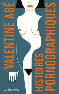 Valentine Abé - Histoires pornographiques.