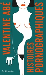 Valentine Abé - Histoires pornographiques.