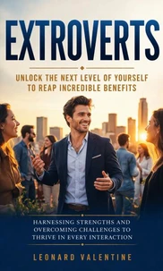 Extroverts: Unlock the Next Level of Yourself to Reap Incredible Benefits