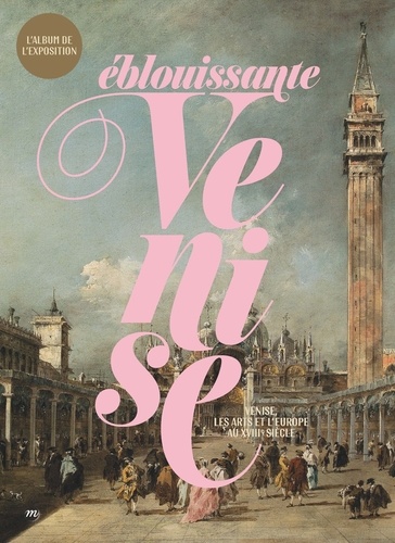 Valentine Toutain-Quittelier - Eblouissante Venise - Venise, les arts et l'Europe au XVIIIe siècle. L'album de l'exposition.