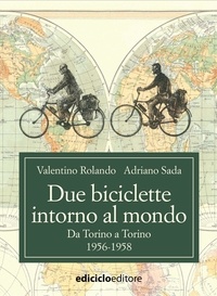 Valentino Rolando et Adriano Sada - Due biciclette intorno al mondo - Da Torino a Torino, 1956-1958.