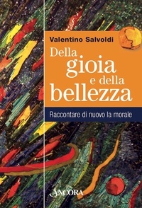 Valentino Salvoldi - Della gioia e della bellezza - Raccontare di nuovo la morale.