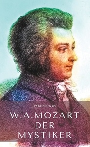 Valentinus G. - Wolfgang Amadeus Mozart - Der Mystiker.