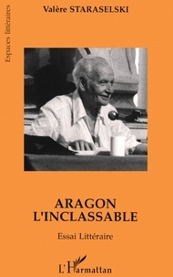 Valère Staraselski - Aragon l'inclassable - Essai littéraire - Lire Aragon à partir de La mise à mort et de Théâtre-roman.
