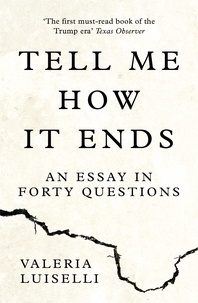 Valeria Luiselli - Tell Me How it Ends - An Essay in Forty Questions.