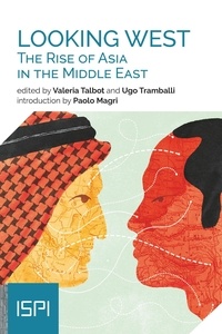 Valeria Talbot et Ugo Tramballi - Looking West. The Rise of Asia in the Middle East.