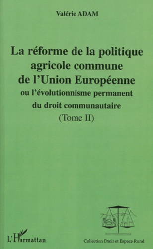 Valérie Adam - La Reforme De La Politique Agricole Commune De L'Union Europeenne Ou L'Evolutionnisme Permanent Du Droit Communautaire. Tome 2.