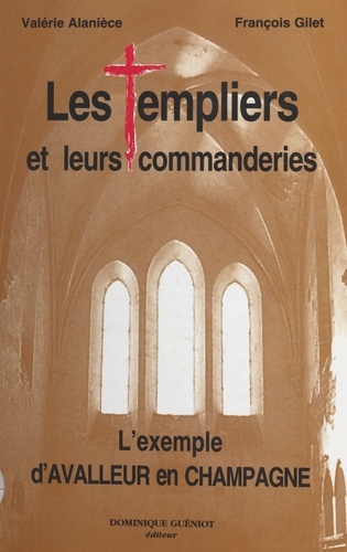 Les Templiers et leurs commanderies : l'exemple d'Avalleur en Champagne