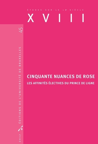 Valérie André et Manuel Couvreur - XVIII N° 45, 2017 : Cinquante nuances de rose - Les affinités électives du Prince de Ligne.