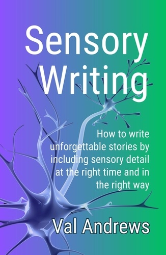  Valerie Andrews - Sensory Writing: How to write unforgettable stories by including sensory detail at the right time and in the right way - Inspiration for Writers.