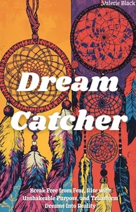 Dream Catcher: Break Free from Fear, Rise with Unshakeable Purpose, and Transform Dreams Into Reality