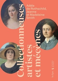 Valérie Bougault - Adèle de Rothschild, Jeanne et Madeleine Smith - Collectionneuse, artistes et mécènes.