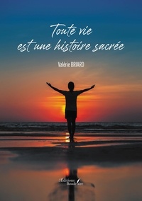 Valérie Briard - Toute vie est une histoire sacrée.