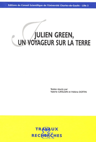 Valérie Catelain et Hélène Dottin - Julien Green un voyageur sur la terre.