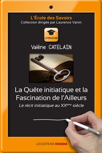 Valérie Catelain - La Quête initiatique et la Fascination de l'Ailleurs - Le récit initiatique au XXe siècle.