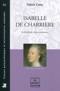 Valérie Cossy - Isabelle de Charrière - Ecrire pour vivre autrement.