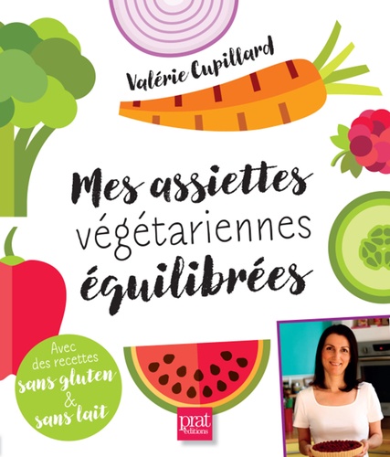 Valérie Cupillard - Mes assiettes végétariennes équilibrées - Avec des recettes sans gluten et sans lait.