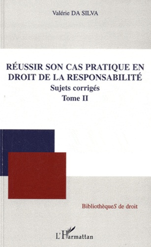 Valérie Da Silva - Réussir son cas pratique en droit de la responsabilité - Tome 2, Sujet corrigés.