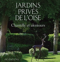 Valérie Derai Boulanger et Constance de Grave - Jardins privés de l'Oise - Volume 2, Chantilly et alentours.