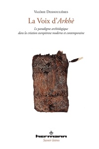 Valérie Deshoulières - La voix dArkhè - Le paradigme archéologique dans la création moderne et contemporaine.