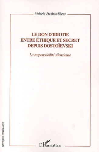 Valérie Deshoulières - Le don d'idiotie entre éthique et secret depuis Dostoïevski - La responsabilité silencieuse.
