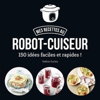 Valérie Duclos - Mes recettes au robot-cuiseur - 150 recettes faciles et rapides !.