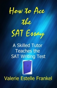  Valerie Estelle Frankel - How to Ace the SAT Essay: A Skilled Tutor Teaches the SAT Writing Test.