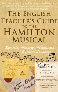  Valerie Estelle Frankel - The English Teacher’s Guide to the Hamilton Musical: Symbols, Allegory, Metafiction, and Clever Language.