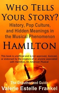  Valerie Estelle Frankel - Who Tells Your Story? History, Pop Culture, and Hidden Meanings in the Musical Phenomenon Hamilton.