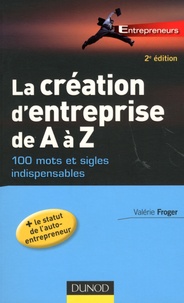 Valérie Froger - La création d'entreprise de A à Z - 100 mots et sigles indispensables.