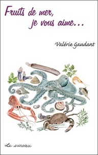 Valérie Gaudant - Fruits de mer, je vous aime... de tous les rivages !.