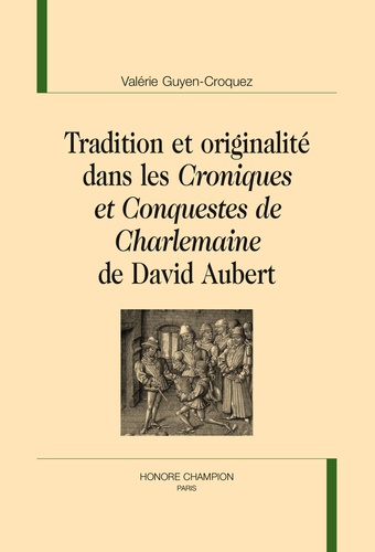 Valérie Guyen-Croquez - Tradition et originalité dans les Croniques et Conquestes de Charlemaine de David Aubert.