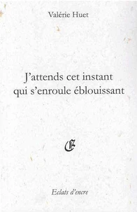 J'ATTENDS CET INSTANT QUI S'ENROULE ÉBLOUISSANT