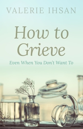  Valerie Ihsan - How to Grieve: Even when you don't want to.