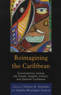 Valérie K. Orlando et Sandra Messinger Cypess - Reimagining the Caribbean - Converssations among the Creole, English, French, and Spanish Caribbean.