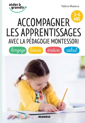 Accompagner les apprentissages avec la pédagogie Montessori (3-6 ans). langage, lecture, écriture, calcul