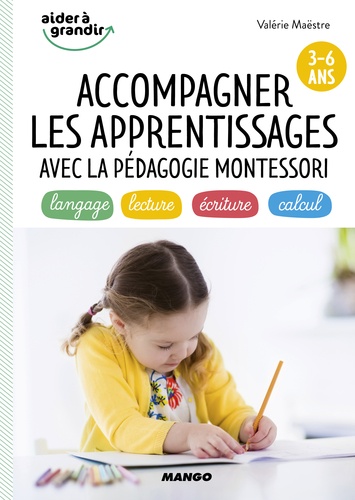 Accompagner les apprentissages avec la pédagogie Montessori. 3-6 ans