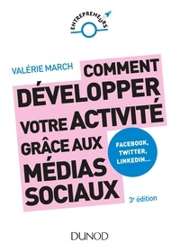 Valérie March - Comment développer votre activité grâce aux médias sociaux - 3e éd. - Facebook, Twitter, LinkedIn, Instagram et les autres plateformes sociales.