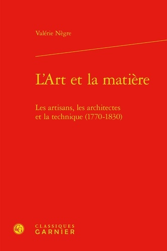 L'Art et la matière. Les artisans, les architectes et la technique (1770-1830)