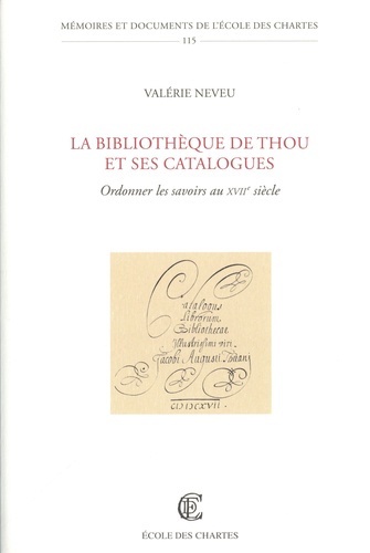 Valérie Neveu - La bibliothéque de Thou et ses catalogues - Ordonner les savoirs au XVIIe siècle.