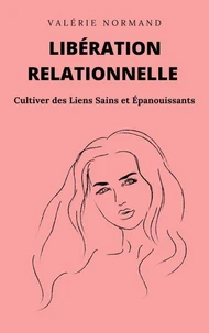 Libération Relationnelle : Cultiver des Liens Sains et Épanouissants