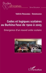 Valérie Rouamba-Ouédraogo - Codes et logiques scolaires au Burkina Faso de 1900 à 2005 - Emergence d'un nouvel ordre scolaire.