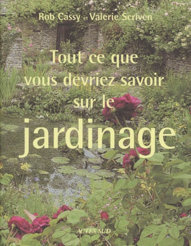 Valerie Scriven et Rob Cassy - Tout Ce Que Vous Devriez Savoir Sur Le Jardinage.