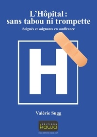 Valérie Sugg - L'hôpital : sans tabou ni trompette - Soignés et soignants en souffrance.