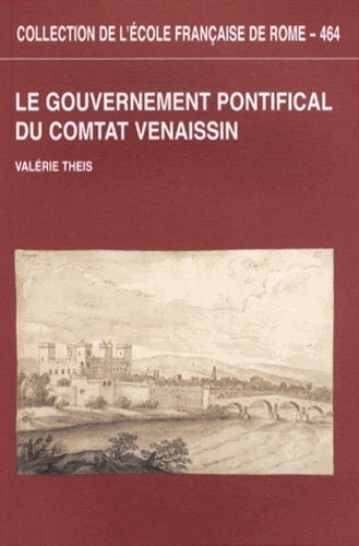 Valérie Theis - Le gouvernement pontifical du Comtat Venaissin - Vers 1270 - vers 1350.