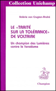 Valérie Van Crugten-André - Le " Traite Sur La Tolerance " De Voltaire. Un Champion Des Lumieres Contre Le Fanatisme.