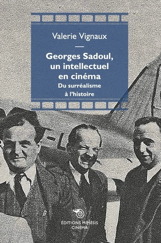 Valérie Vignaux - Georges Sadoul, un intellectuel en cinéma - Du surréalisme à l'histoire.