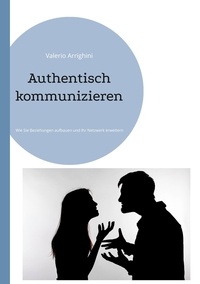 Valerio Arrighini - Authentisch kommunizieren - Wie Sie Beziehungen aufbauen und Ihr Netzwerk erweitern.