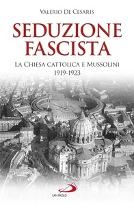 Valerio De Cesaris - Seduzione fascista - La Chiesa cattolica e Mussolini 1919-1923.